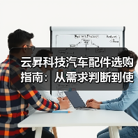 云昇科技汽车配件选购指南:从需求判断到使用维护5大方法(图1) 云昇科技汽车配件选购指南:从需求判断到使用维护5大方法(图1)