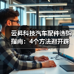 云昇科技汽车配件选购指南：4个方法避开踩坑（图3）