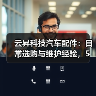 云昇科技汽车配件:日常选购与维护经验,5个方法轻松避坑(图3) 云昇科技汽车配件:日常选购与维护经验,5个方法轻松避坑(图3)