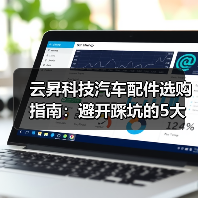 云昇科技汽车配件选购指南：避开踩坑的5大方法