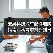 云昇科技汽车配件选购指南:从需求判断到日常维护(图1) 云昇科技汽车配件选购指南:从需求判断到日常维护(图1)