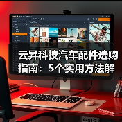 云昇科技汽车配件选购指南:5个实用方法解决维护难题(图2) 云昇科技汽车配件选购指南:5个实用方法解决维护难题(图2)