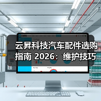 云昇科技汽车配件选购指南 2026:维护技巧与常见问题解析(图2) 云昇科技汽车配件选购指南 2026:维护技巧与常见问题解析(图2)