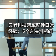 云昇科技汽车配件日常经验:5个方法判断问题与使用维护(图1) 云昇科技汽车配件日常经验:5个方法判断问题与使用维护(图1)
