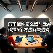 汽车配件怎么选?云昇科技5个方法解决选购难题(图3) 汽车配件怎么选?云昇科技5个方法解决选购难题(图3)