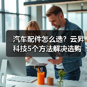 汽车配件怎么选?云昇科技5个方法解决选购难题(图4) 汽车配件怎么选?云昇科技5个方法解决选购难题(图4)