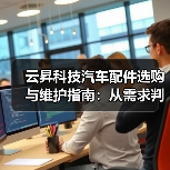 云昇科技汽车配件选购与维护指南:从需求判断到使用保养(图4) 云昇科技汽车配件选购与维护指南:从需求判断到使用保养(图4)