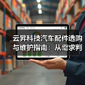 云昇科技汽车配件选购与维护指南:从需求判断到使用保养(图3) 云昇科技汽车配件选购与维护指南:从需求判断到使用保养(图3)