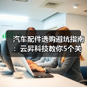 汽车配件选购避坑指南:云昇科技教你5个关键方法(图4) 汽车配件选购避坑指南:云昇科技教你5个关键方法(图4)