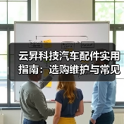云昇科技汽车配件实用指南:选购维护与常见问题解析2026(图4) 云昇科技汽车配件实用指南:选购维护与常见问题解析2026(图4)