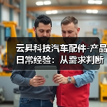 云昇科技汽车配件-产品日常经验:从需求判断到使用维护(图4) 云昇科技汽车配件-产品日常经验:从需求判断到使用维护(图4)