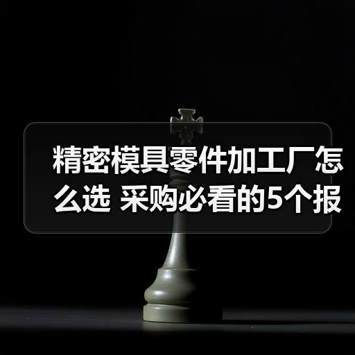 精密模具零件加工厂怎么选 采购必看的5个报价与交期判断要点